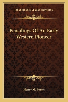 Pencilings of an Early Western Pioneer by Porter, Henry M.