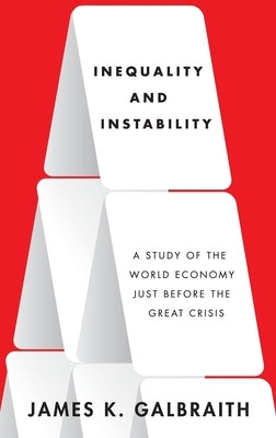 Inequality and Instability: A Study of the World Economy Just Before the Great Crisis by Galbraith, James K.
