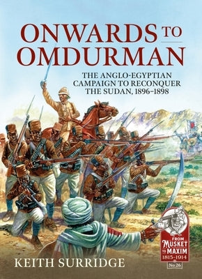 Onwards to Omdurman: The Anglo-Egyptian Campaign to Reconquer the Sudan, 1896-1898 by Surridge, Keith
