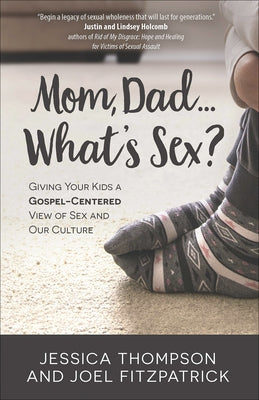 Mom, Dad...What's Sex?: Giving Your Kids a Gospel-Centered View of Sex and Our Culture by Thompson, Jessica