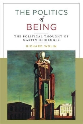 The Politics of Being: The Political Thought of Martin Heidegger by Wolin, Richard
