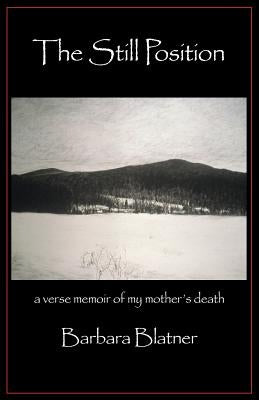 The Still Position: A Verse Memoir of My Mother's Death by Blatner, Barbara