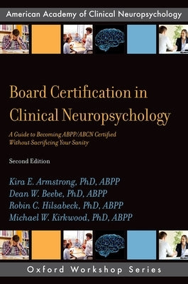 Board Certification in Clinical Neuropsychology: A Guide to Becoming Abpp/Abcn Certified Without Sacrificing Your Sanity by Armstrong Phd Abpp, Kira E.