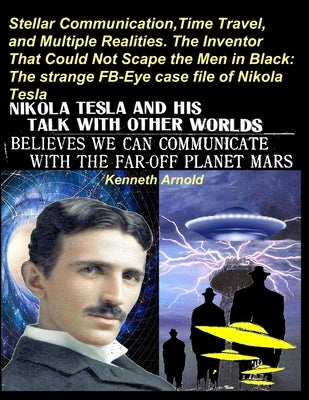 Stellar Communication, Time Travel, and Multiple Realities. the Inventor That Could Not Scape the Men in Black: : The strange FB-Eye case file of Niko by Arnold, Kenneth