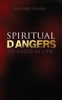 Spiritual Dangers to Avoid in Life by Owusu, Richard