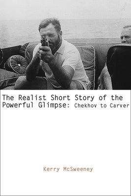 The Realist Short Story of the Powerful Glimpse: Chekhov to Carver by McSweeney, Kerry