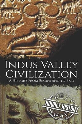 Indus Valley Civilization: A History from Beginning to End by History, Hourly
