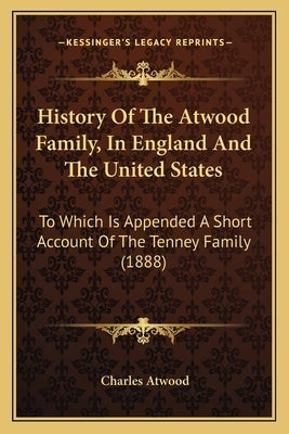 History Of The Atwood Family, In England And The United States: To Which Is Appended A Short Account Of The Tenney Family (1888) by Atwood, Charles