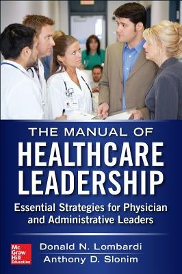 Manual of Healthcare Leadership: Essential Strategies for Physician and Administrative Leaders by Lombardi, Donald