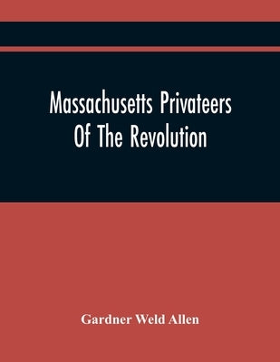Massachusetts Privateers Of The Revolution by Weld Allen, Gardner