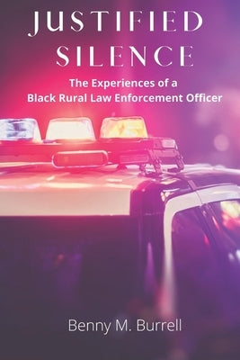 Justified Silence: The Experiences of a Black Rural Law Enforcement Officer by Burrell, Benny M.