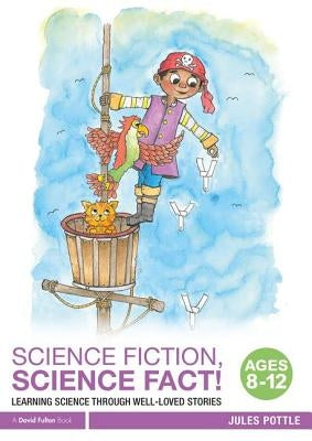Science Fiction, Science Fact! Ages 8-12: Learning Science Through Well-Loved Stories by Pottle, Jules
