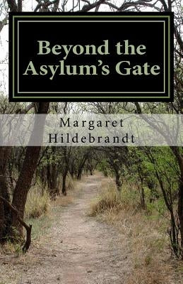 Beyond the Asylum's Gate by Hildebrandt, Margaret Liz