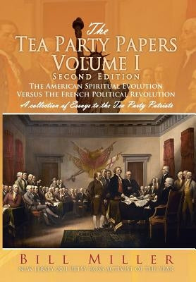 The Tea Party Papers Volume I Second Edition: The American Spiritual Evolution Versus The French Political Revolution by Miller, Bill