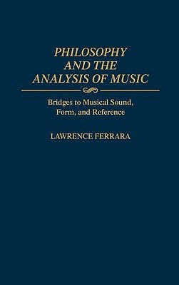 Philosophy and the Analysis of Music: Bridges to Musical Sound, Form, and Reference by Ferrara, Lawrence