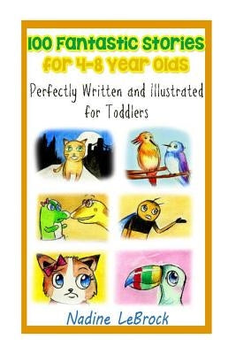 100 Fantastic Stories for 4-8 Year Olds: Perfectly Written and Illustrated for Toddlers by Lebrock, Nadine