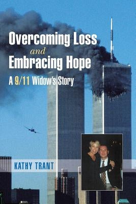 Overcoming Loss and Embracing Hope: A 9/11 Widow's Story by Trant, Kathy