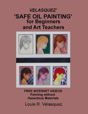 Velasquez' 'Safe Oil Painting' for Beginners and Art Teachers: Free Internet Videos Painting without Hazardous Materials by Velasquez, Louis R.