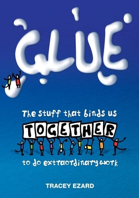 Glue: The Stuff That Binds Us Together to do Extraordinary Work by Tracey, Ezard