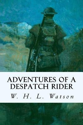 Adventures of a Despatch Rider by Watson, W. H. L.