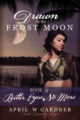 Drawn by the Frost Moon: Bitter Eyes No More by Gardner, April W.