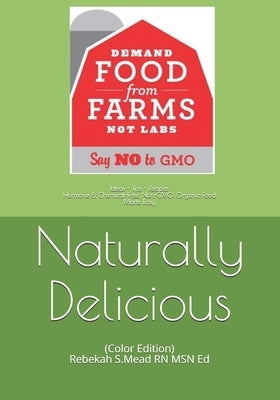 Naturally Delicious: Ideas - Tips - Recipes Hormone & Chemical-Free, Non-Gmo, Organic Food Made Easy by Mead Ed, Rebekah S.