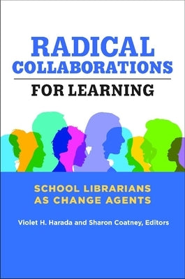 Radical Collaborations for Learning: School Librarians as Change Agents by Harada, Violet H.
