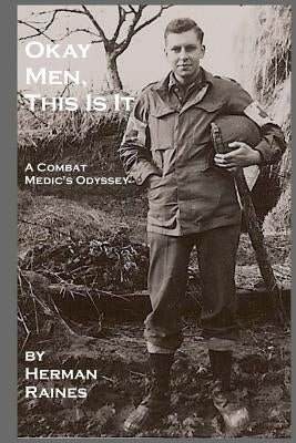 Okay Men, This Is It: A Combat Medic's Odyssey by Raines, Herman