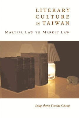 Literary Culture in Taiwan: Martial Law to Market Law by Chang, Sung-Sheng Yvonne