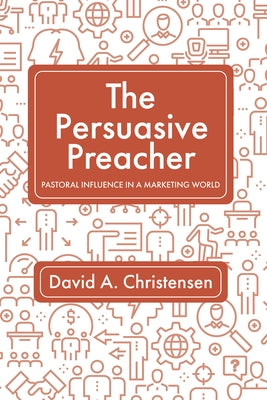 The Persuasive Preacher by Christensen, David A.