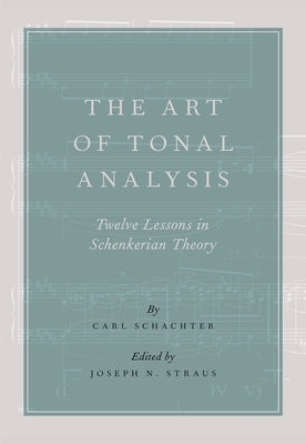 The Art of Tonal Analysis: Twelve Lessons in Schenkerian Theory by Schachter, Carl