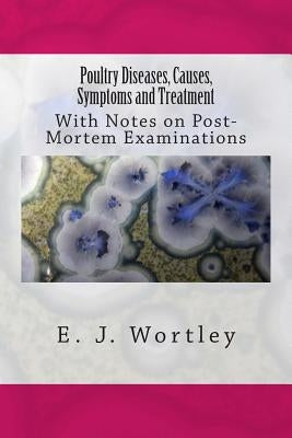 Poultry Diseases, Causes, Symptoms and Treatment: With Notes on Post-Mortem Examinations by Wortley, E. J.