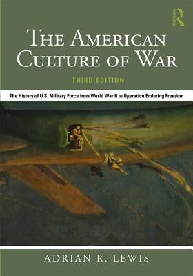 The American Culture of War: The History of U.S. Military Force from World War II to Operation Enduring Freedom by Lewis, Adrian R.
