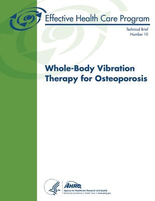 Whole-Body Vibration Therapy for Osteoporosis: Technical Brief Number 10 by And Quality, Agency for Healthcare Resea