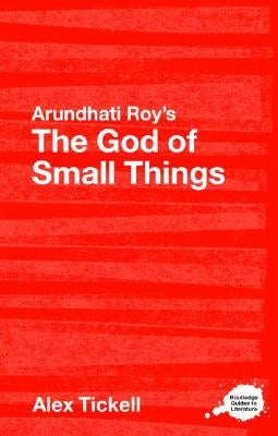 Arundhati Roy's The God of Small Things: A Routledge Study Guide by Tickell, Alex