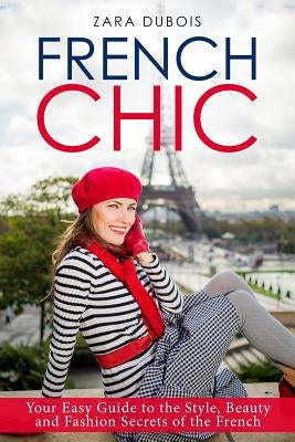 French Chic: Your Easy Guide to the Style, Beauty and Fashion Secrets of the French by DuBois, Zara