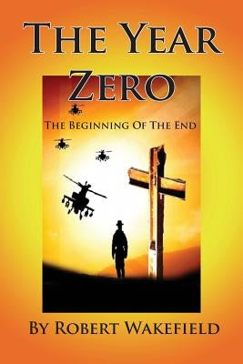 The Year Zero--The Beginning of the End by Wakefield, Robert