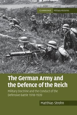 The German Army and the Defence of the Reich: Military Doctrine and the Conduct of the Defensive Battle 1918-1939 by Strohn, Matthias