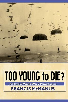 Too Young to Die: A Novel of World War 2 Paratroopers by McManus, Francis