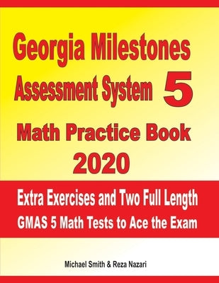 Georgia Milestones Assessment System 5 Math Practice Book 2020: Extra Exercises and Two Full Length GMAS Math Tests to Ace the Exam by Nazari, Reza