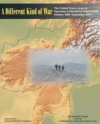 A Different Kind of War: The United States Army in Operation ENDURING FREEDOM (OEF), October 2001-September 2005 by Bird, James R.