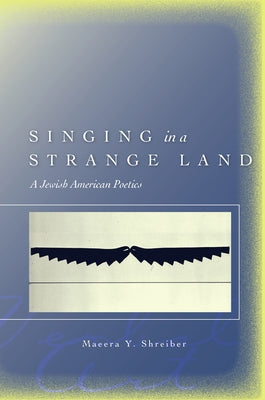 Singing in a Strange Land: A Jewish American Poetics by Shreiber, Maeera Y.