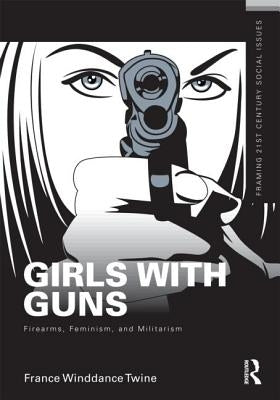 Girls with Guns: Firearms, Feminism, and Militarism by Winddance Twine, France