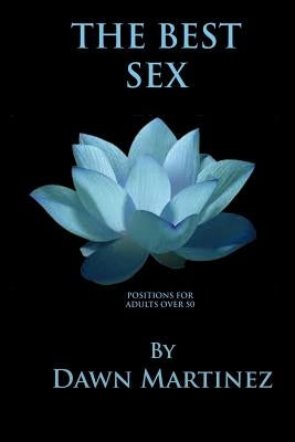 The Best Sex: Positions For Adults Over 50 by Martinez, Dawn