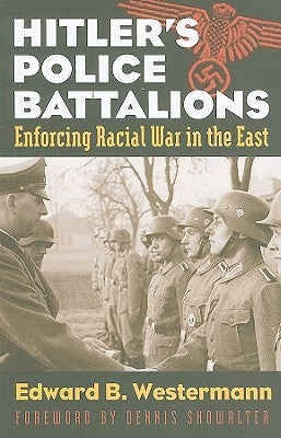 Hitler's Police Battalions: Enforcing Racial War in the East by Westermann, Edward B.
