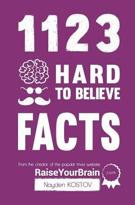 1123 Hard to Believe Facts: From the Creator of the Popular Trivia Website RaiseYourBrain.com by Krumova, Yuliya