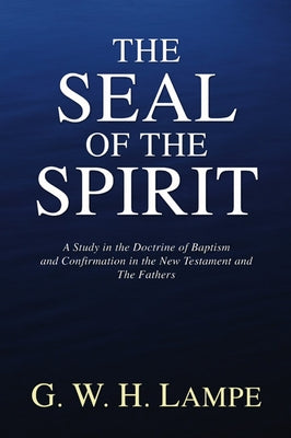 The Seal of the Spirit: A Study in the Doctrine of Baptism and Confirmation in the New Testament and the Fathers by Lampe, G. W. H.