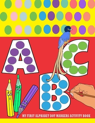My First Alphabet Dot Markers Activity Book: dot marker alphabet activity book for toddlers age 2-5 - alphabet tracing book for preschoolers and kids by Dream, Big