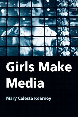 Girls Make Media by Kearney, Mary Celeste