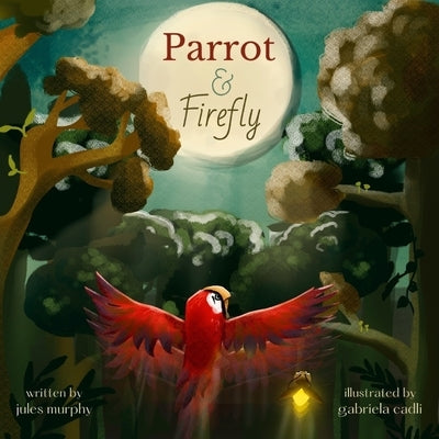 Parrot & Firefly: (a read-aloud picture book for children age 3-6 and 6-8, preschool - grade 2) by Cadli, Gabriela